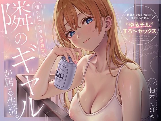 隣のギャルが居る生活。〜疲れたアナタを全肯定！巨乳ギャルにひたすらヨシヨシされる’ゆるチル’すろ〜セックス〜えろ